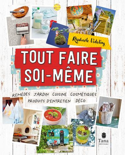 Tout faire soi-même. Remèdes, jardin, cuisine, cosmétiques, produits d'entretien, déco