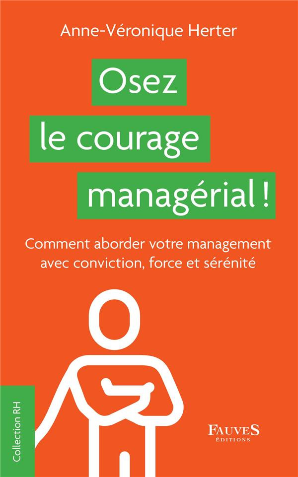 Osez le courage managérial !. Comment aborder votre management avec conviction, force et sérénité