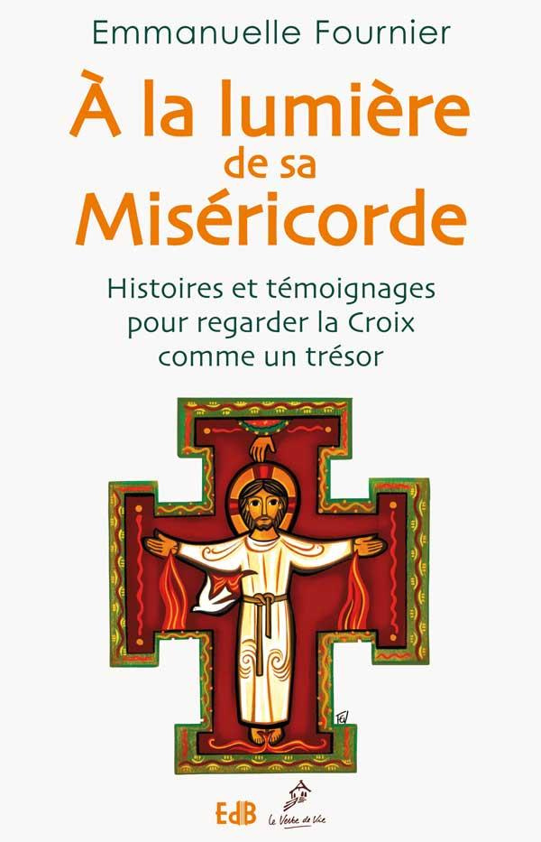 A la lumière de sa miséricorde. Histoires et témoignages pour regarder la croix comme un trésor