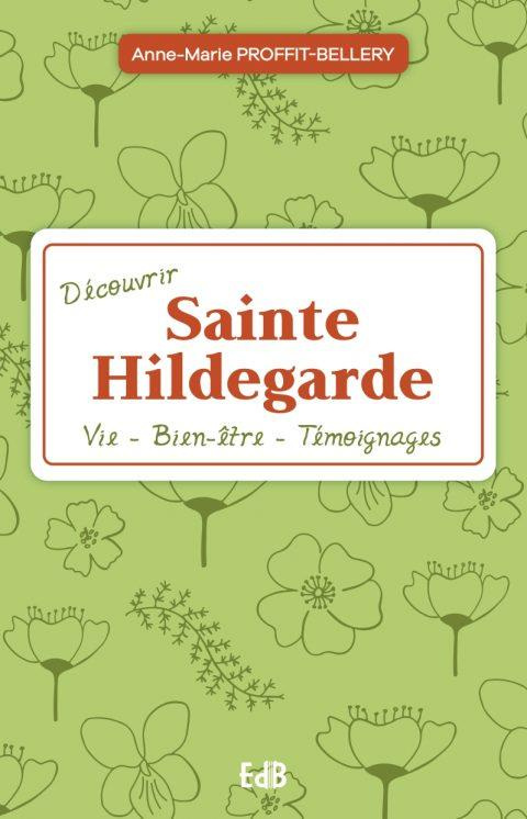 Découvrir sainte Hildegarde. Vie, Bien-être, Témoignages
