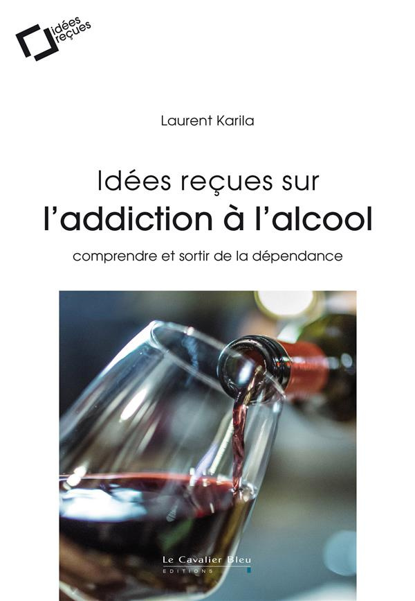 Idées reçues sur l'addiction à l'alcool. Comprendre et sortir de la dépendance, 2e édition revue et