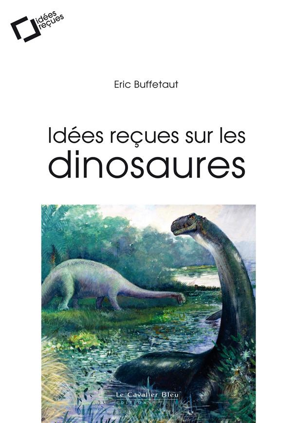 Idées reçues sur les dinosaures. 2e édition revue et augmentée