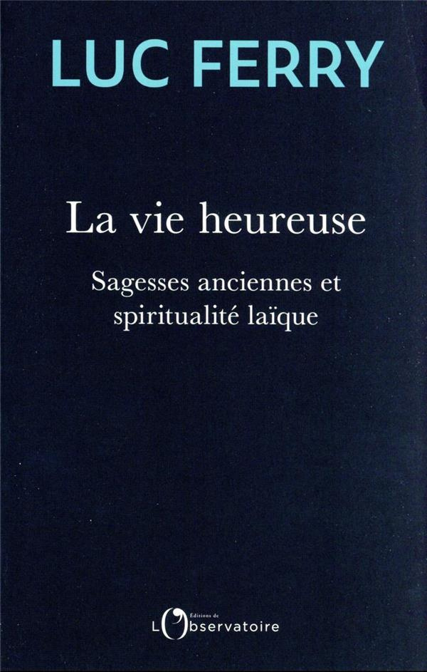 La vie heureuse. Sagesses anciennes et spiritualité laïque