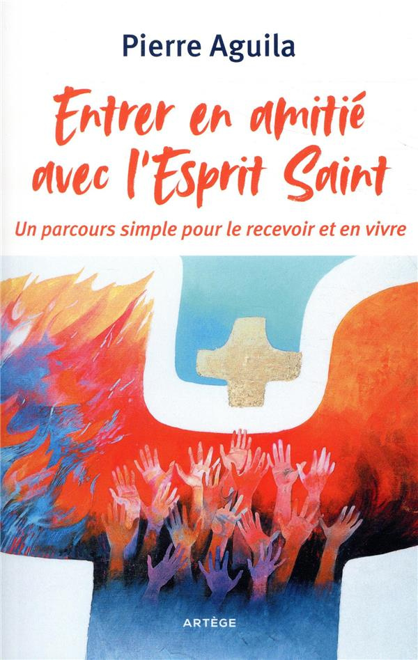 Entrer en amitié avec l'Esprit Saint. Un parcours simple pour le recevoir et en vivre