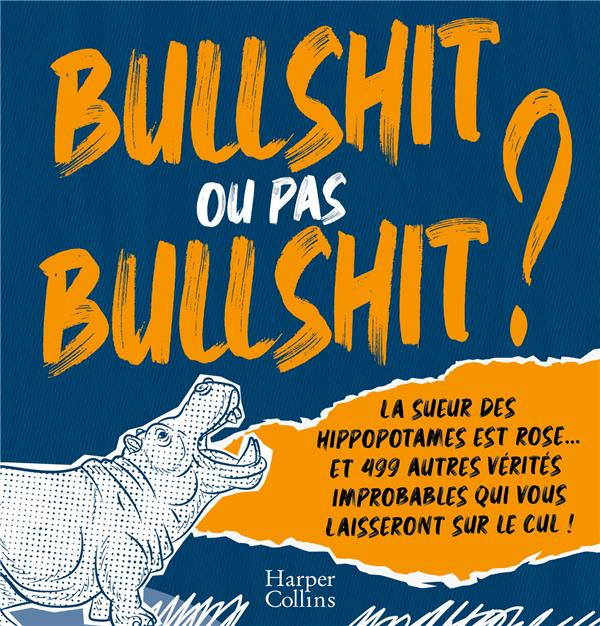 BULLSHIT OU PAS BULLSHIT ? - LA SUEUR DES HIPPOPOTAMES EST ROSE ET 499 AUTRES VERITES IMPROBABLES QU