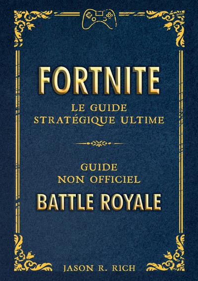 Fortnite - Le guide stratégique ultime. Guide non officiel. Battle royale