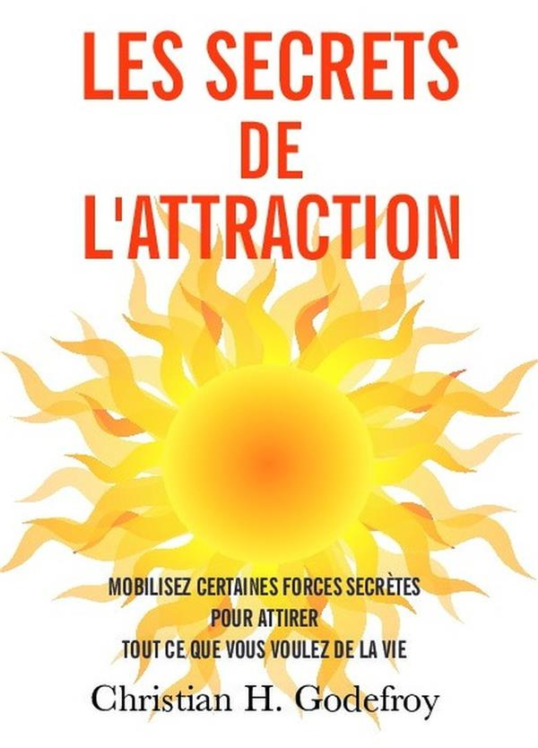 Les secrets de l'attraction. Comment mobiliser des forces secrètes pour attirer tout ce que vous vou