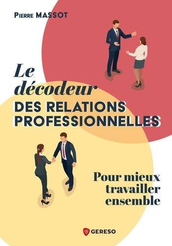 Le décodeur des relations professionnelles. Pour mieux travailler ensemble