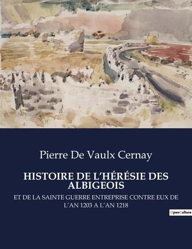 Histoire de l'hérésie des albigeois et de la sainte guerre entreprise contre eux de l'an 1203 à l'an