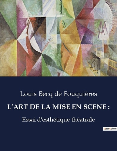 L'art de la mise en scene :. Essai d'esthétique théâtrale: exploration des principes et pratiques de