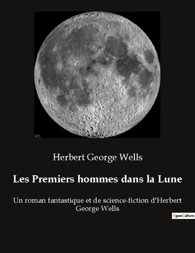 Les Premiers hommes dans la Lune. Un roman fantastique et de science-fiction d'Herbert George Wells