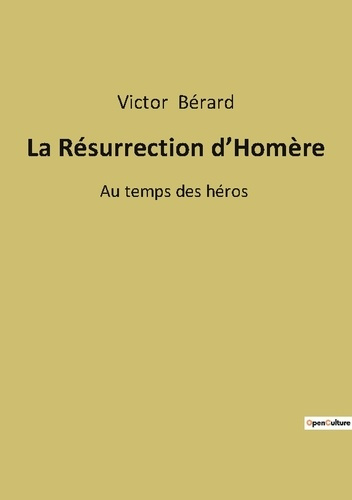 La Résurrection d'Homère. Au temps des héros