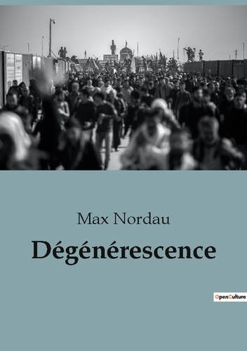 Dégénérescence. Une analyse critique de la décadence culturelle et artistique à la fin du XIXe siècl