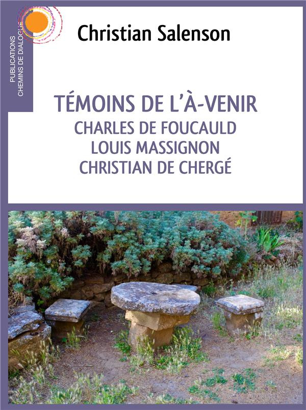 Témoins de l'à-venir. Charles de Foucauld, Louis Massignon, Christian de Chergé