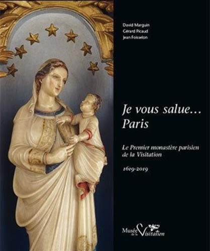 Je vous salue... Paris. Le premier monastère parisien de la Visitation 1619-2019