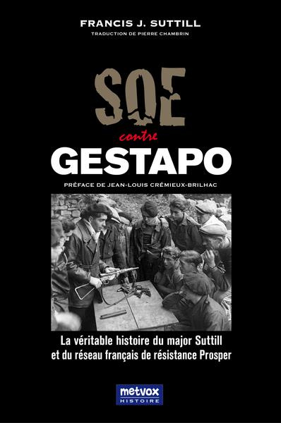 SOE contre Gestapo. La véritable histoire du major Suttill et du réseau français de résistance Prosp