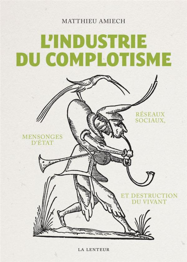 L'industrie du complotisme. Réseaux sociaux, mensonges d'Etat et destruction du vivant