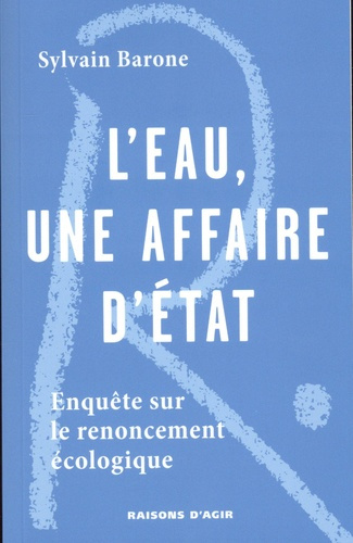 L'eau, une affaire d'Etat. Enquête sur le renoncement écologique