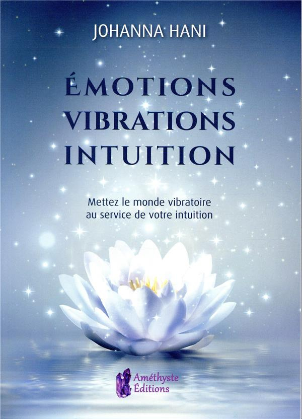 Emotions, vibrations, intuition. Mettez le monde vibratoire au service de votre intuition