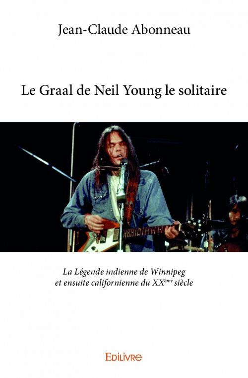 Abonneau_Jean-Claude-Le_Graal_de_Neil_Young_le_solitaire._La_L_gende_indienne_de_Winnipeg_et_ensuite_californienne_du_XX_-9782334023351_0