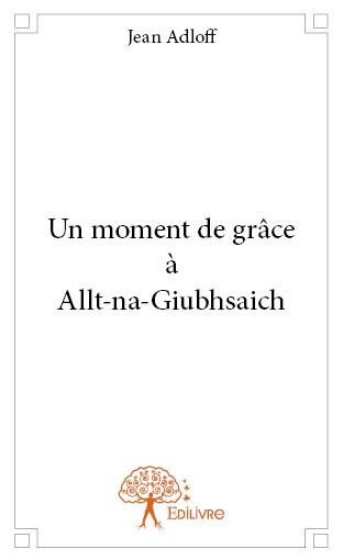 Adloff_Jean-Un_moment_de_gr_ce_Allt-na-Giubhsaich-9782332809056_0