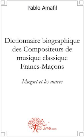 Amafil_Pablo-Dictionnaire_biographique_des_Compositeurs_de_musique_classique_Francs-Ma_ons._Mozart_et_les_autres-9782812117701_0