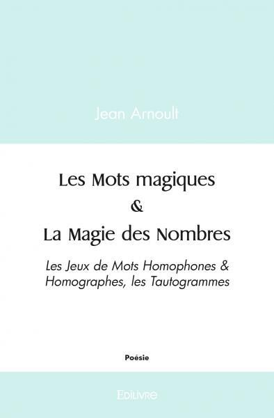 Arnoult_Jean-Les_Mots_Magiques_La_Magie_des_Nombres._Les_Jeux_de_Mots_Homophones_Homographes_les_Tautogr-9782414525959_0