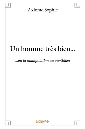 Axiome_Sophie-Un_homme_tr_s_bien...._..._ou_la_manipulation_au_quotidien-9782334033343_0