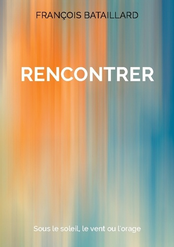 Bataillard_Fran_ois-Rencontrer._Sous_le_soleil_le_vent_ou_l_or-9782322541010_0