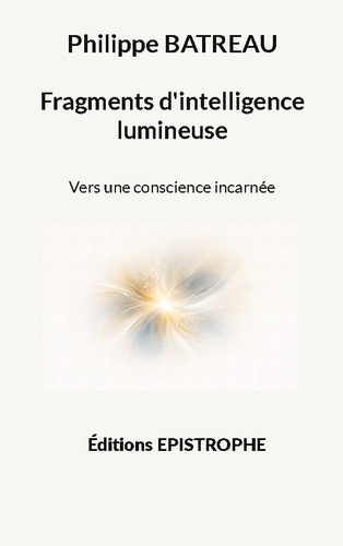 Batreau_Philippe-Fragments_d_intelligence_lumineuse_-_vers_une_conscience_incarnee-9782375830116_0