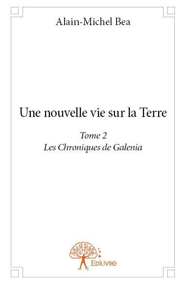 Bea_Alain-Michel-Une_nouvelle_vie_sur_la_Terre_-_Tome_2._Les_Chroniques_de_Galenia-9782332738271_0