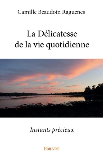 Beaudoin_Raguenes_camille-La_D_licatesse_de_la_vie_quotidienne._Instants_pr_cieux-9782414277087_0