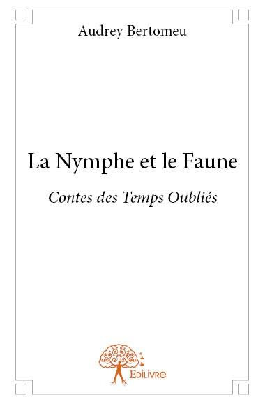 Bertomeu_Audrey-La_Nymphe_et_le_Faune._Contes_des_Temps_Oubli_s-9782332700124_0