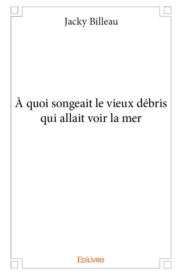 Billeau_Jacky-A_quoi_songeait_le_vieux_d_bris_qui_allait_voir_la_mer-9782414158225_0