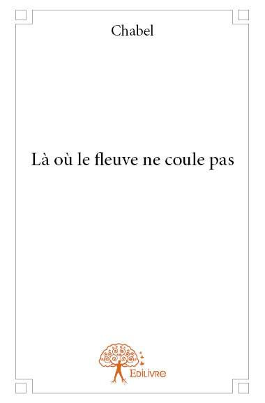 CHABEL-L_o_le_fleuve_ne_coule_pas-9782332946478_0