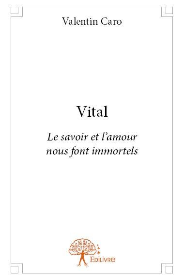 Caro_Valentin-Vital._Le_savoir_et_l_amour_nous_font_immortels-9782332911117_0