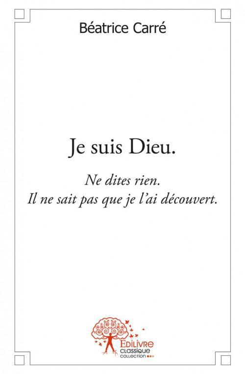 Carr_B_atrice-Je_suis_Dieu._Ne_dites_rien._Il_ne_sait_pas_que_je_l_ai_d_couvert-9782332494351_0
