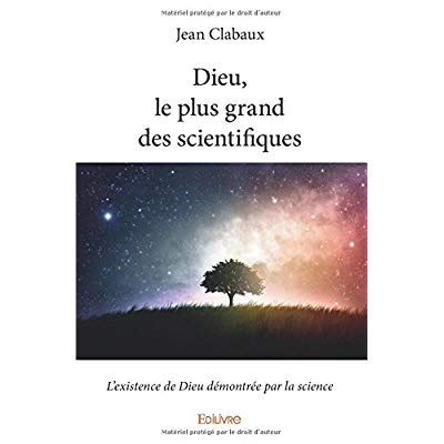 Clabaux_Jean-Dieu_le_plus_grand_des_scientifiques._L_existence_de_Dieu_d_montr_e_par_la_science-9782414169894_0