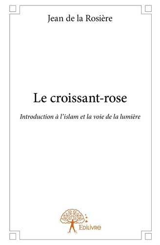 De_La_rosi_re_jean-Le_croissant-rose._Introduction_l_islam_et_la_voie_de_la_lumi_re-9782332771438_0