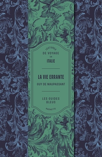 De_Maupassant_guy-La_Vie_errante_de_Maupassant_-_Les_Guides_Bleus._Lecture_de_voyage_en_Italie_Alg_rie_et_Tunisie-9782017318569_0