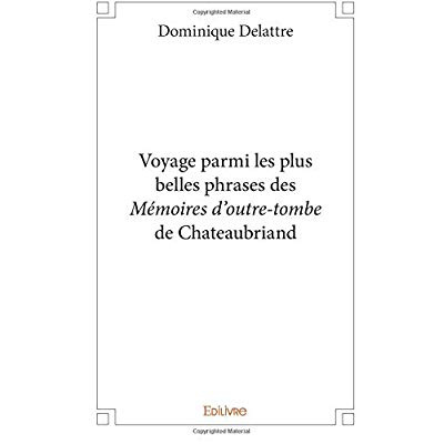 Delattre_Dominique-Voyage_parmi_les_plus_belles_phrases_des_M_moires_d_outre-tombe_de_Chateaubriand-9782414269907_0