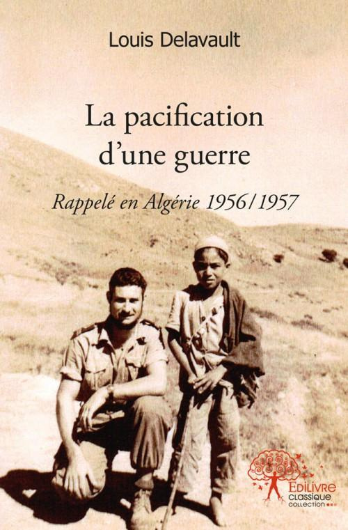 Delavault_Louis-La_pacification_d_une_guerre._Rappel_en_Alg_rie_1956_1957-9782332491190_0