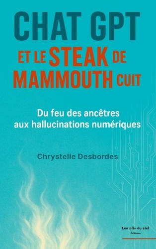 Desbordes_Chrystelle-Chat_gpt_et_steak_de_mammouth_cuit._Du_feu_des_ancetres_aux_halluc-9782492564123_0