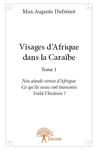 Dufr_not_Max-Auguste-Visages_d_Afrique_dans_la_Cara_be_-_Tome_1._Nos_a_euls_venus_d_Afrique_Ce_qu_ils_nous_ont_transmis.-9782332738813_0