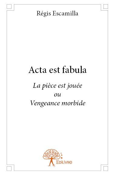 Escamilla_R_gis-Acta_est_fabula_la_pi_ce_est_jou_e_._Vengeance_morbide-9782332631251_0