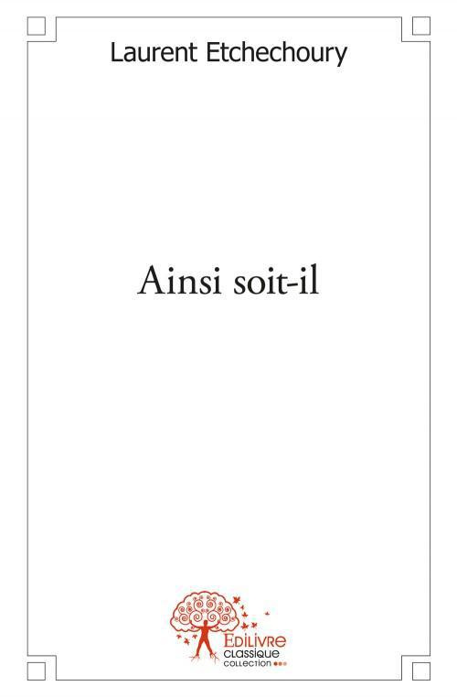 Etchechoury_Laurent-Ainsi_soit-il-9782332551719_0