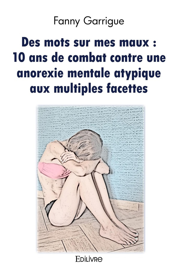 Garrigue_Fanny-Des_mots_sur_mes_maux_10_ans_de_combat_contre_une_anorexie_mentale_atypique_aux_multiples_facettes-9782414590353_0