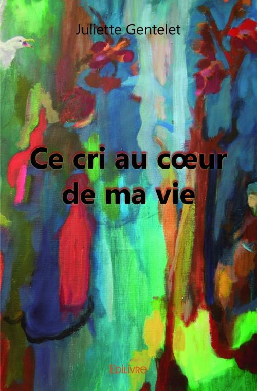 Gentelet_Juliette-Ce_cri_au_coeur_de_ma_vie-9782332992406_0