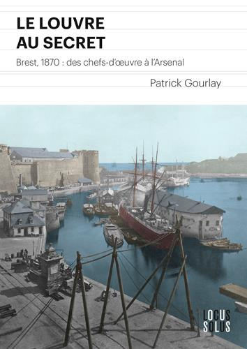 Gourlay_Patrick_Besseli_vre_Jean-Yves-Le_Louvre_au_secret._Brest_1870_des_chefs-d_oeuvre_l_Arsenal-9782368333150_0