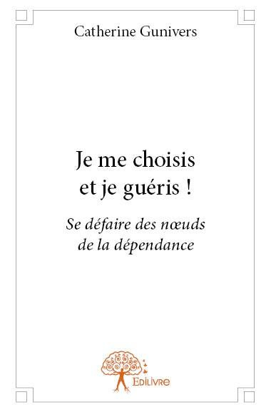 Gunivers_Catherine-Je_me_choisis_et_je_gu_ris_._Se_d_faire_des_noeuds_de_la_d_pendance-9782332684776_0